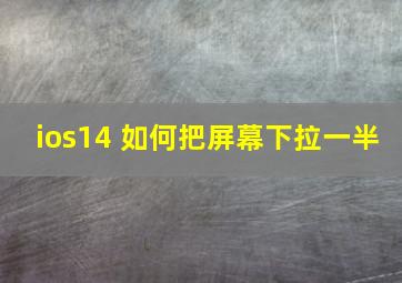 ios14 如何把屏幕下拉一半